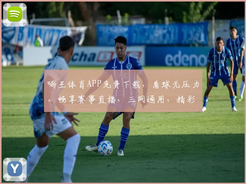 嗨王体育APP免费下载，看球无压力，畅享赛事直播，三网通用，精彩不断
