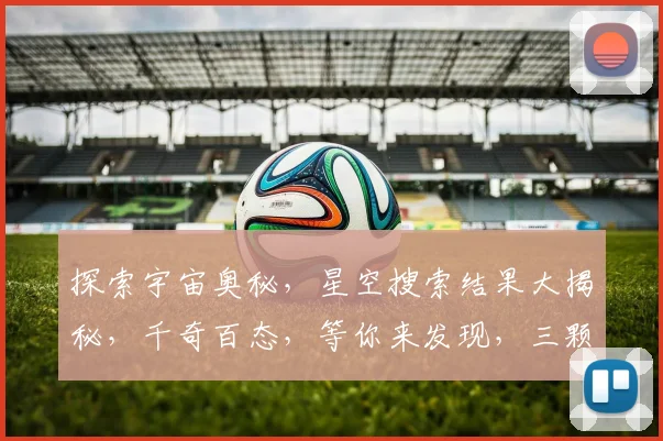 探索宇宙奥秘，星空搜索结果大揭秘，千奇百态，等你来发现，三颗星，一网打尽。