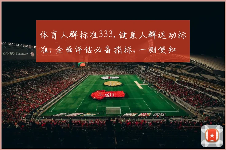 体育人群标准333,健康人群运动标准,全面评估必备指标,一测便知