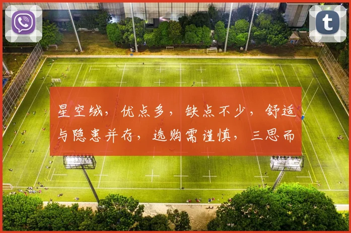 星空绒，优点多，缺点不少，舒适与隐患并存，选购需谨慎，三思而后行，安全第一。