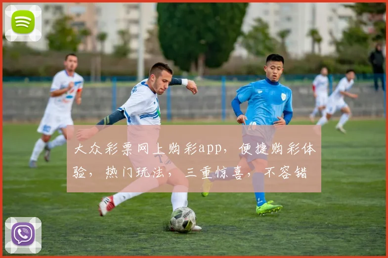 大众彩票网上购彩app，便捷购彩体验，热门玩法，三重惊喜，不容错过