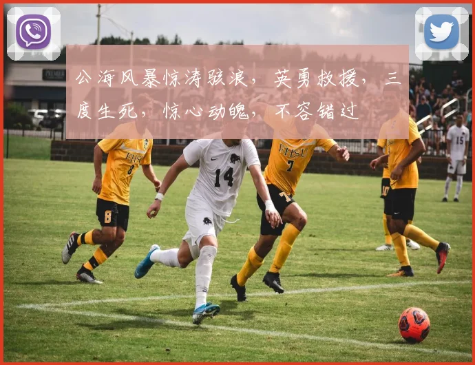 公海风暴惊涛骇浪，英勇救援，三度生死，惊心动魄，不容错过