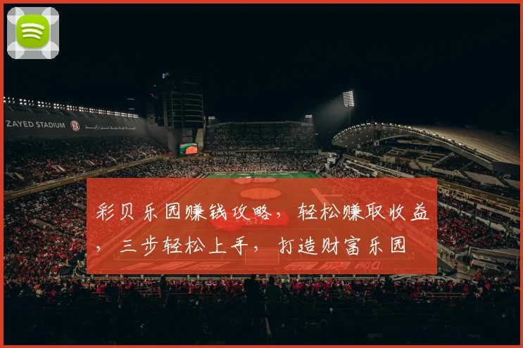 彩贝乐园赚钱攻略，轻松赚取收益，三步轻松上手，打造财富乐园