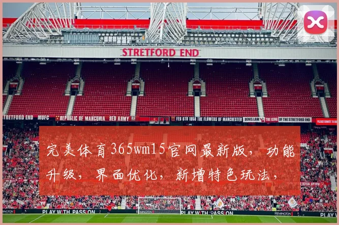 完美体育365wm15官网最新版，功能升级，界面优化，新增特色玩法，体验再升级，三重惊喜逗你玩