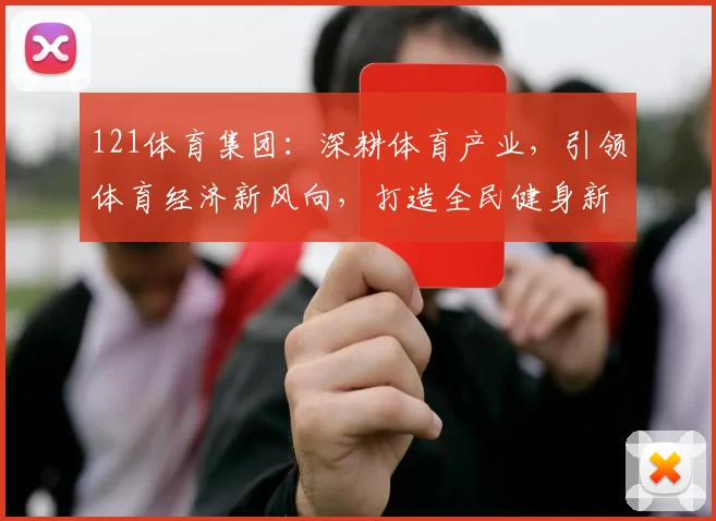 121体育集团：深耕体育产业，引领体育经济新风向，打造全民健身新格局