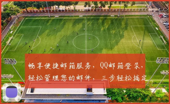 畅享便捷邮箱服务，QQ邮箱登录，轻松管理您的邮件，三步轻松搞定，体验高效沟通